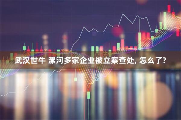 武汉世牛 漯河多家企业被立案查处, 怎么了?