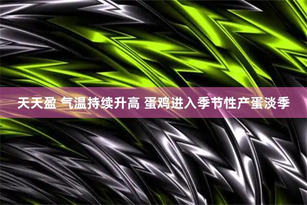 天天盈 气温持续升高 蛋鸡进入季节性产蛋淡季